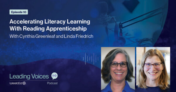 Accelerating Literacy Learning With Reading Apprenticeship With Cynthia Greenleaf and Linda Friedrich