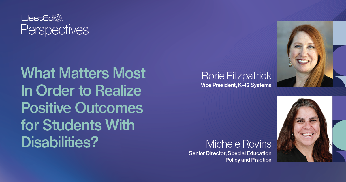 WestEd Perspectives: What Matters Most in Order to Realize Positive Outcomes for Students With Disabilities? with photos of Rorie Fitzpatrick and Michele Rovins