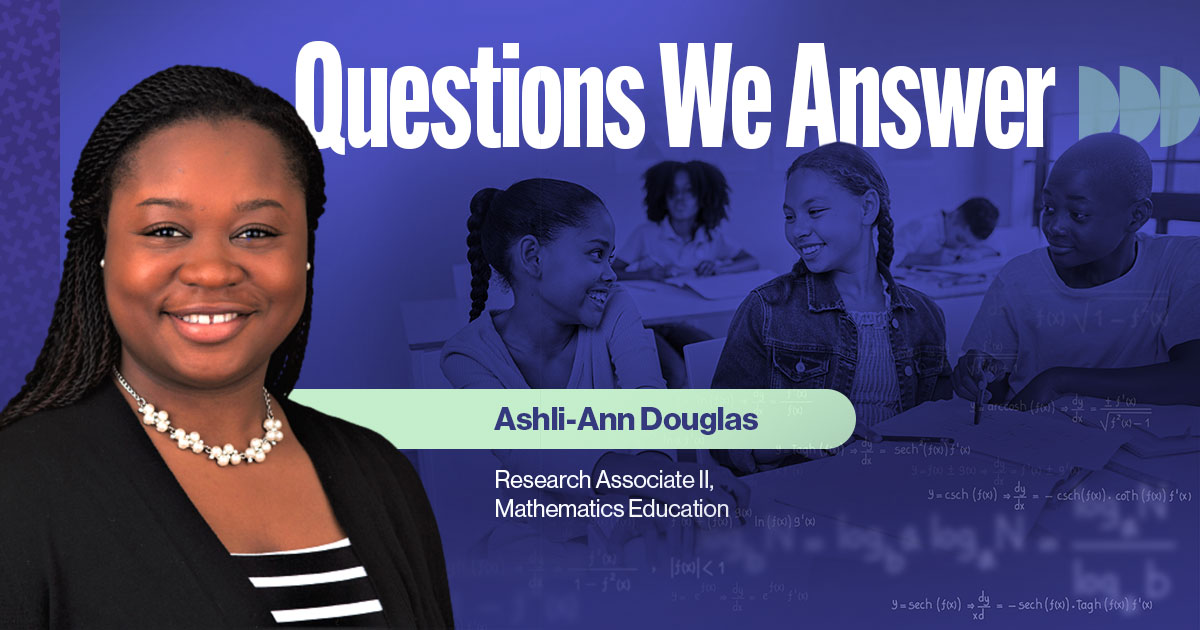 Questions We Answer, Featuring Ashli-Ann Douglas, Research Associate II, Mathematics Education