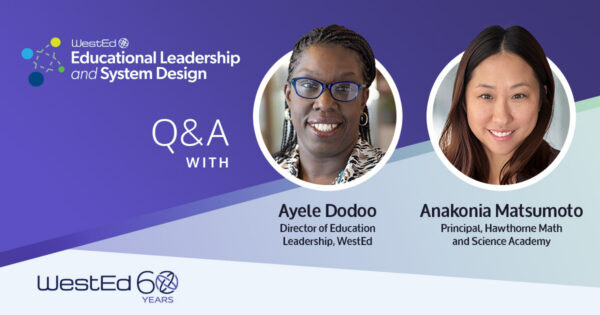 Promotional graphic for a WestEd Educational Leadership and System Design Q&A featuring headshots of Ayele Dodoo, Director of Education Leadership at WestEd, and Anakonia Matsumoto, Principal of Hawthorne Math and Science Academy, with WestEd 60 Years branding.