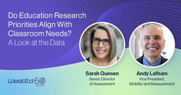 Do Education Research Priorities Align With Classroom Needs? A Look at the Data with Sarah Quesen, Senior Director of Assessment, and Andy Latham, Vice President of Mobility and Measurement