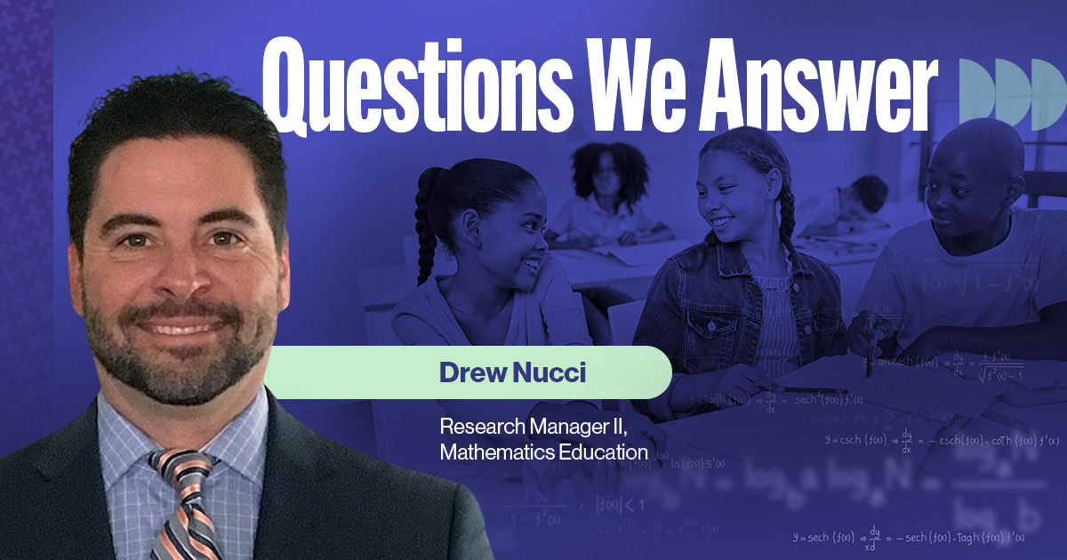 Questions We Answer, Drew Nucci, Research Manager II, Mathematics Education at WestEd