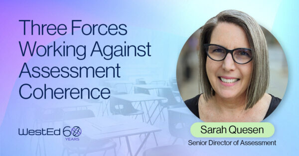 Blog header graphic for "Three Forces Working Against Assessment Coherence" by Sarah Quesen, Senior Director of Assessment at WestEd.
