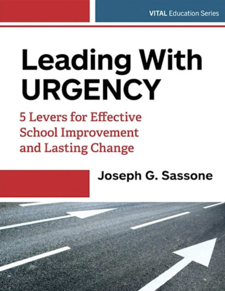 Leading With Urgency 5 Levers for Effective School Improvement and Lasting Change by Joseph G. Sassone