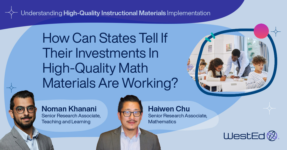 Blog banner titled 'Understanding High-Quality Instructional Materials Implementation' featuring the question 'How Can States Tell If Their Investments In High-Quality Math Materials Are Working?' Includes headshots of authors Noman Khanani, Senior Research Associate, Teaching and Learning, and Haiwen Chu, Senior Research Associate, Mathematics, alongside a photo of a teacher assisting students at a classroom table. WestEd logo in the bottom right corner.