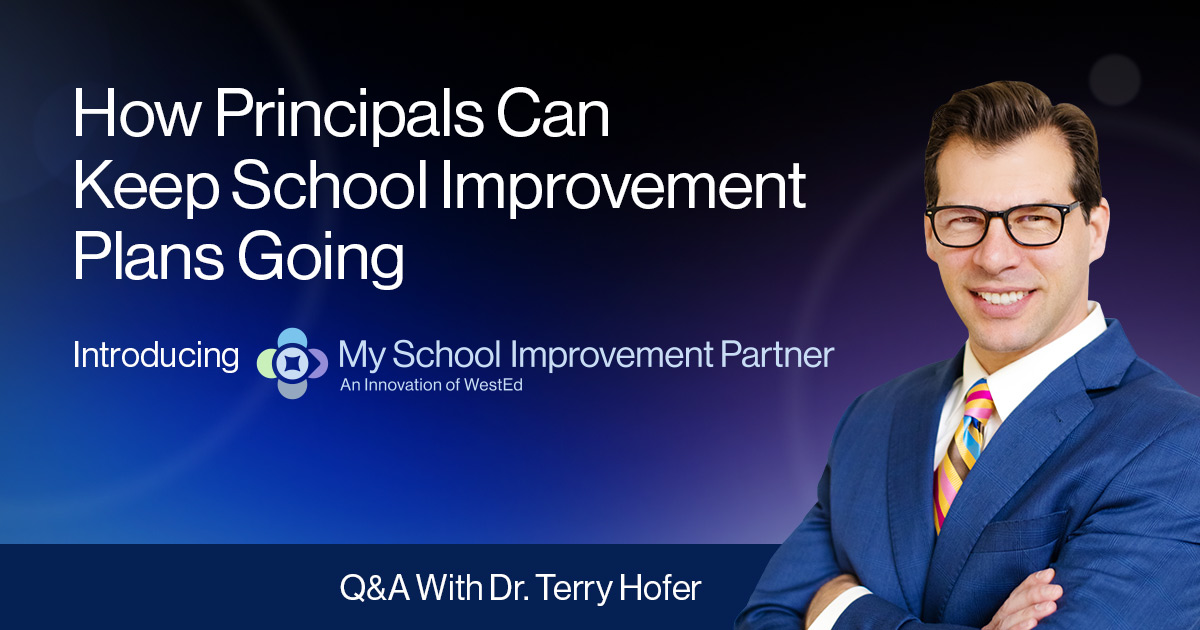 How Principals Can Keep School Improvement Plans Going. Introducing My School Improvement Partner, an innovation of WestEd. Q&A with Dr. Terry Hofer