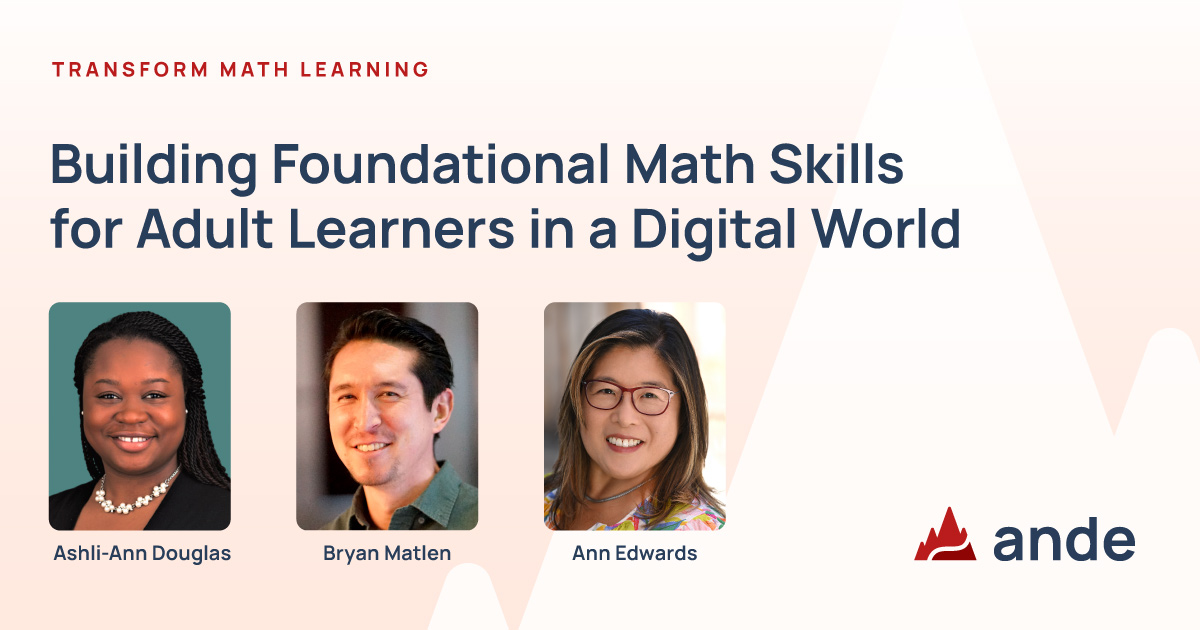 Transform Math Learning. Building Foundational Math Skills for Adult Learners in a Digital World. Headshots of Ashli-Ann Douglas, Bryan Matlen, and Ann Edwards. ANDE logo.