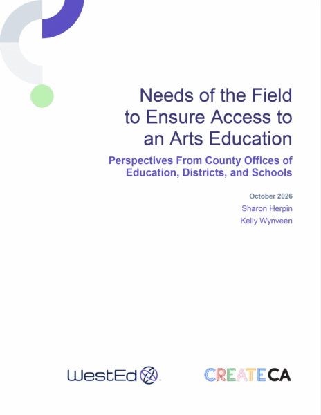 Cover of the WestEd and CREATE CA report "Needs of the Field to Ensure Access to an Arts Education: Perspectives From County Offices of Education, Districts, and Schools."