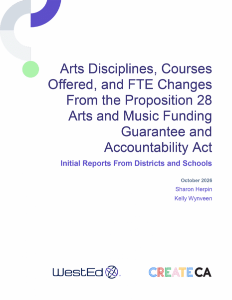 Cover of the WestEd and CREATE CA report "Arts Disciplines, Courses Offered, and FTE Changes From the Proposition 28 Arts and Music Funding Guarantee and Accountability Act: Initial Reports From Districts and Schools."